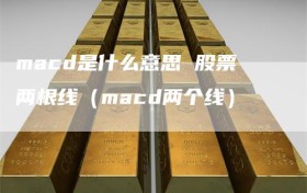 macd是什么意思 股票两根线（macd两个线）