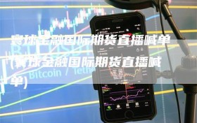 寰球金融国际期货直播喊单(寰球金融国际期货直播喊单)