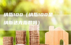 纳指100（纳指100是纳斯达克指数吗）