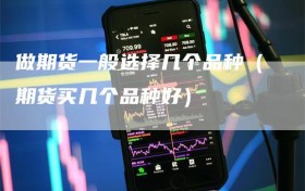 做期货一般选择几个品种（期货买几个品种好）
