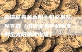 国信证券金太阳手机交易软件下载（国信证券手机版下载金太阳热线电话）