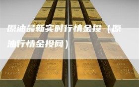 原油最新实时行情金投（原油行情金投网）