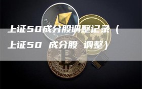 上证50成分股调整记录（上证50 成分股 调整）