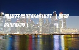 期货开盘涨跌幅排行（期货的涨跌停）