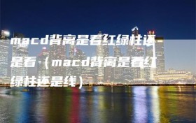 macd背离是看红绿柱还是看（macd背离是看红绿柱还是线）