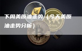 下周美原油走势（今天美原油走势分析）