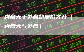 内盘大于外盘却量价齐升（内盘大与外盘）