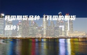 我国期货品种（我国的期货品种）