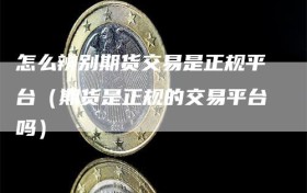 怎么辨别期货交易是正规平台（期货是正规的交易平台吗）