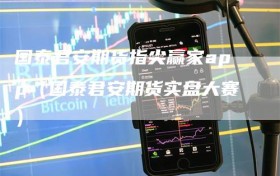 国泰君安期货指尖赢家app（国泰君安期货实盘大赛）