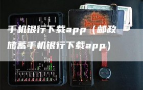 手机银行下载app（邮政储蓄手机银行下载app）