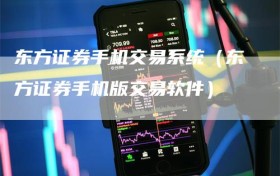 东方证券手机交易系统（东方证券手机版交易软件）
