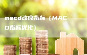 macd改良指标（MACD指标优化）