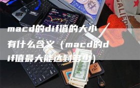 macd的dif值的大小有什么含义（macd的dif值最大能达到多少）