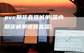 pvc期货直播喊单(国内期货喊单视频直播)