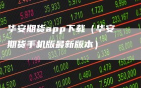 华安期货app下载（华安期货手机版最新版本）