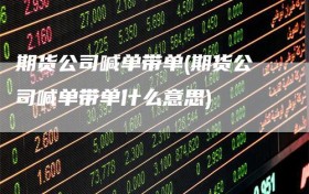 期货公司喊单带单(期货公司喊单带单什么意思)