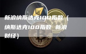 新浪纳斯达克100指数（纳斯达克100指数 新浪财经）