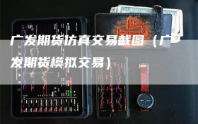 广发期货仿真交易截图（广发期货模拟交易）