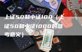 上证50和中证100（上证50和中证1000的参考意义）