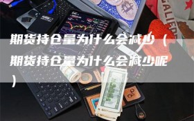 期货持仓量为什么会减少（期货持仓量为什么会减少呢）