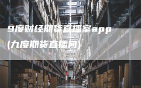 9度财经期货直播室app(九度期货直播间)