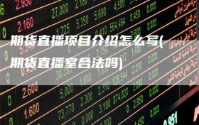 期货直播项目介绍怎么写(期货直播室合法吗)