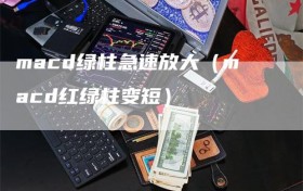 macd绿柱急速放大（macd红绿柱变短）