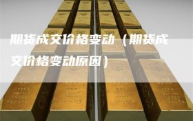期货成交价格变动（期货成交价格变动原因）