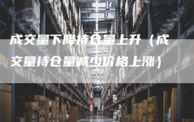 成交量下降持仓量上升（成交量持仓量减少价格上涨）