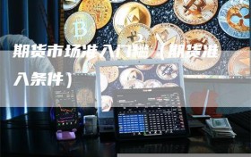 期货市场准入门槛（期货准入条件）