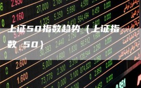 上证50指数趋势（上证指数 50）