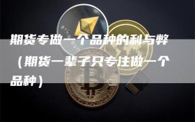 期货专做一个品种的利与弊（期货一辈子只专注做一个品种）