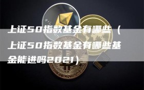 上证50指数基金有哪些（上证50指数基金有哪些基金能进吗2021）