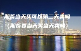 期货当天买可以第二天卖吗（期货要当天买当天卖吗）