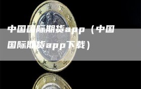 中国国际期货app（中国国际期货app下载）