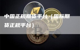 中国正规期货平台（国际期货正规平台）