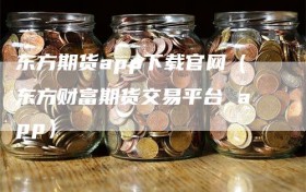 东方期货app下载官网（东方财富期货交易平台 app）