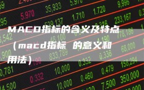 MACD指标的含义及特点（macd指标 的意义和用法）