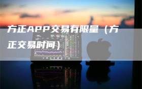 方正APP交易有限量（方正交易时间）