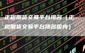 正规期货交易平台排名（正规期货交易平台排名国内）