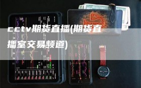 cctv期货直播(期货直播室交易频道)
