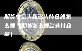 期货中空头和多头持仓线怎么看（期货怎么看多头持仓量）
