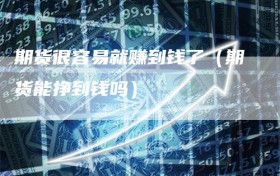 期货很容易就赚到钱了（期货能挣到钱吗）