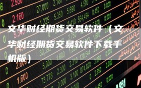 文华财经期货交易软件（文华财经期货交易软件下载手机版）