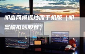 叩富网模拟炒股手机版（叩富模拟炒股登）