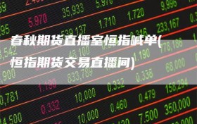 春秋期货直播室恒指喊单(恒指期货交易直播间)