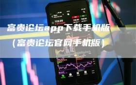 富贵论坛app下载手机版（富贵论坛官网手机版）