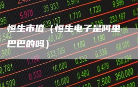 恒生市值（恒生电子是阿里巴巴的吗）