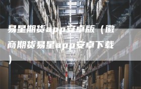 易星期货app安卓版（徽商期货易星app安卓下载）